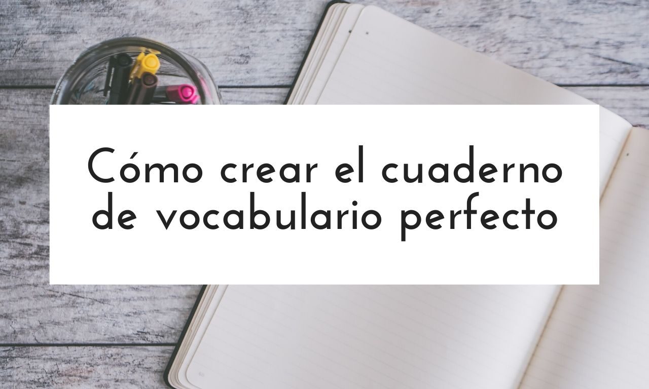 Cómo crear el cuaderno de vocabulario perfecto