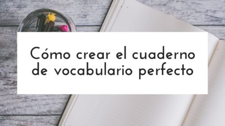 Cómo crear el cuaderno de vocabulario perfecto