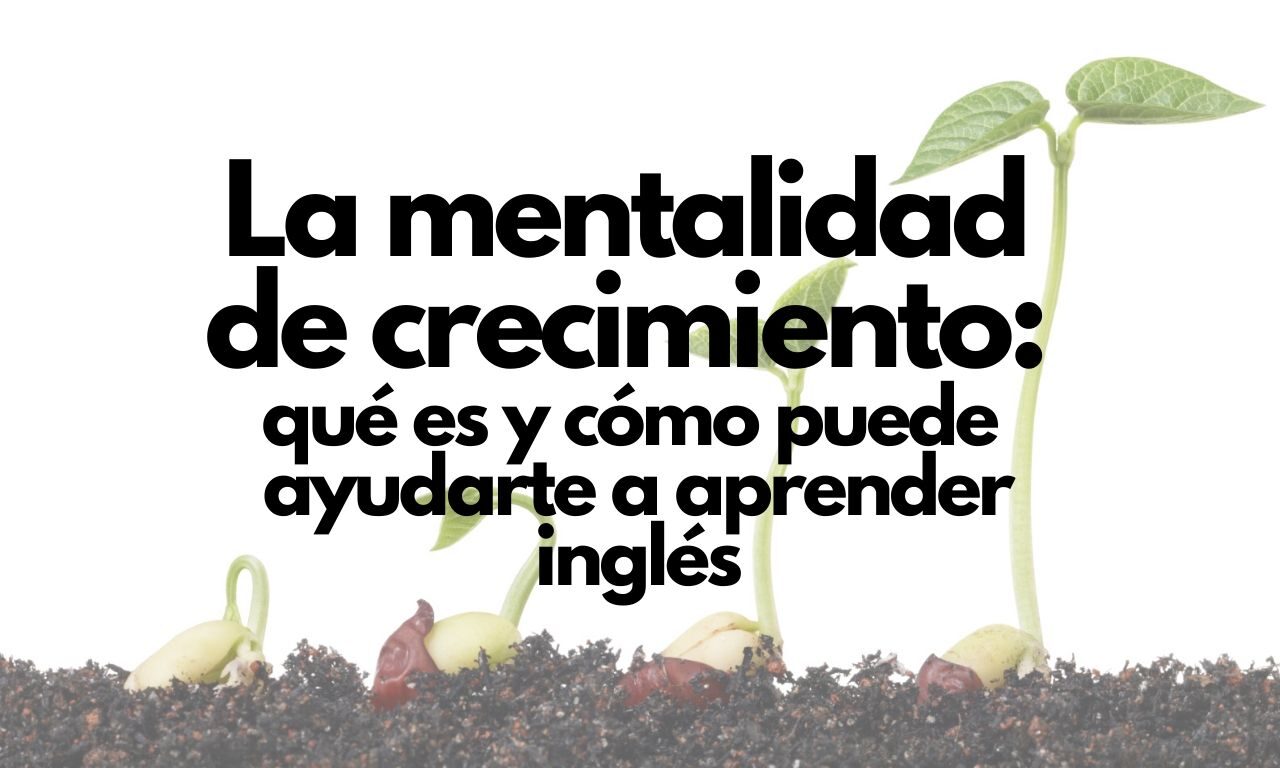 La mentalidad de crecimiento: Qué es y cómo puede ayudarte a aprender inglés