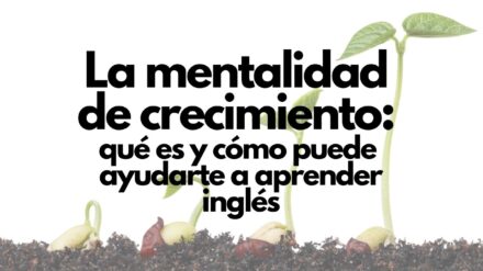 La mentalidad de crecimiento: Qué es y cómo puede ayudarte a aprender inglés