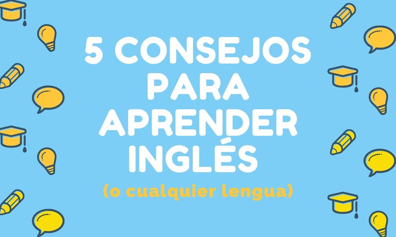 5 Consejos Para Aprender Inglés (O Cualquier Lengua)