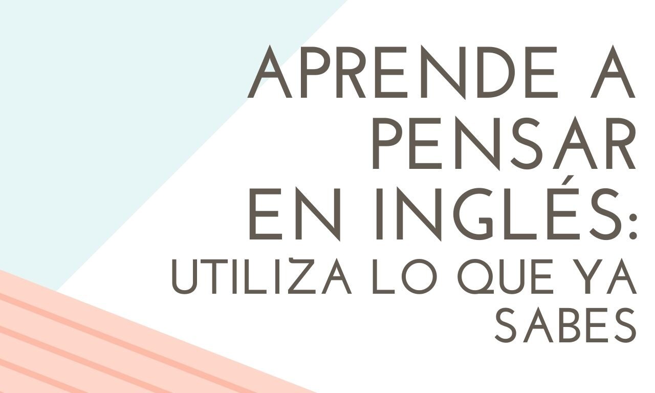 Aprende a pensar en inglés: utiliza lo que ya sabes
