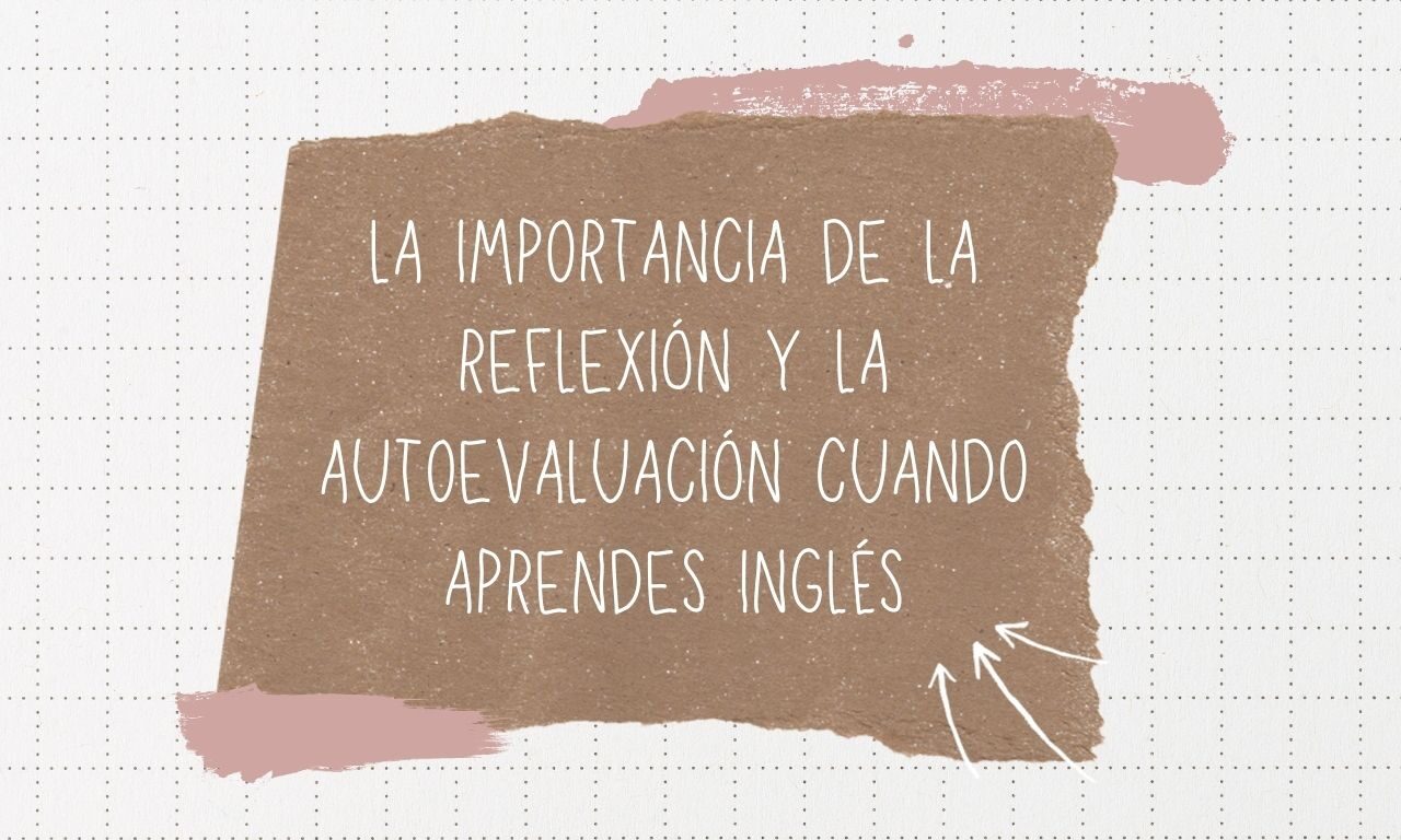 La importancia de la reflexión y la autoevaluación cuando aprendes inglés