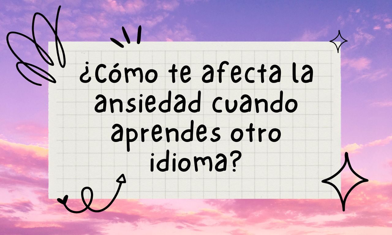 ¿Cómo te afecta la ansiedad cuando aprendes otro idioma?